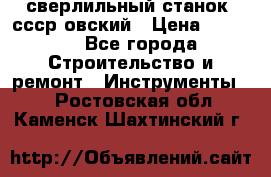 сверлильный станок. ссср-овский › Цена ­ 8 000 - Все города Строительство и ремонт » Инструменты   . Ростовская обл.,Каменск-Шахтинский г.